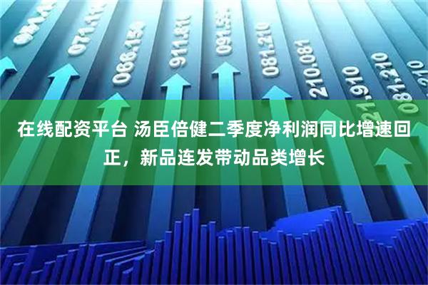 在线配资平台 汤臣倍健二季度净利润同比增速回正，新品连发带动品类增长