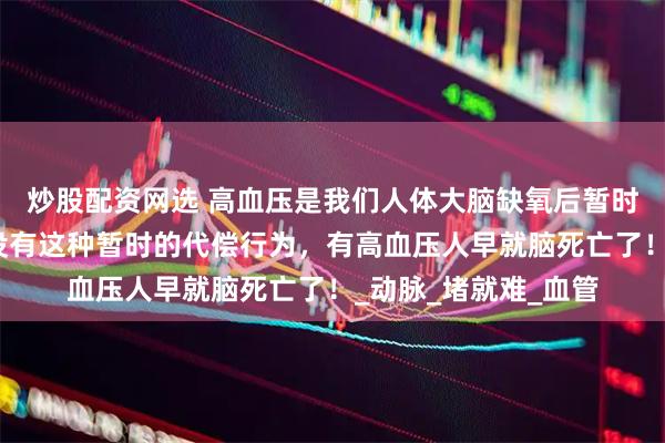 炒股配资网选 高血压是我们人体大脑缺氧后暂时的代偿行为，如果没有这种暂时的代偿行为，有高血压人早就脑死亡了！_动脉_堵就难_血管