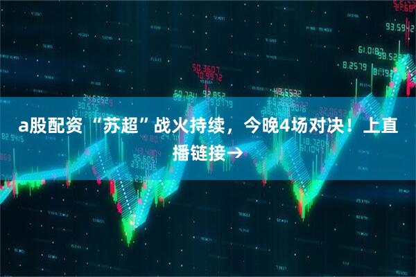 a股配资 “苏超”战火持续，今晚4场对决！上直播链接→