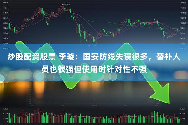 炒股配资股票 李璇：国安防线失误很多，替补人员也很强但使用时针对性不强