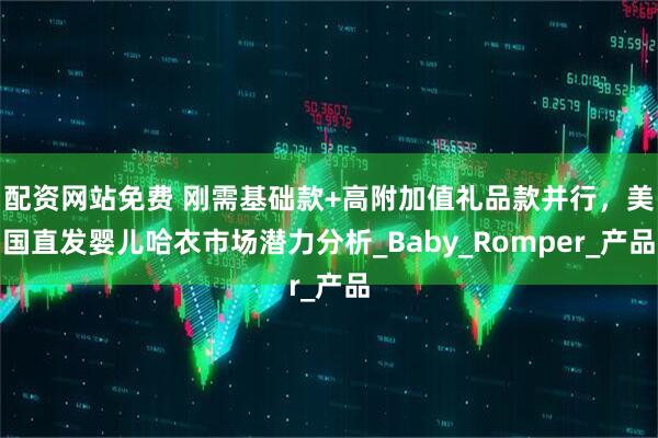 配资网站免费 刚需基础款+高附加值礼品款并行,美国直发婴儿哈衣市场潜力分析_Baby_Romper_产品