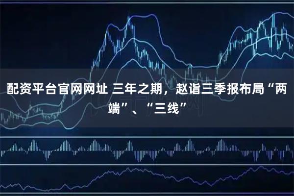 配资平台官网网址 三年之期,赵诣三季报布局“两端”、“三线”
