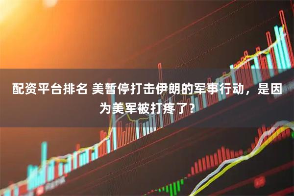 配资平台排名 美暂停打击伊朗的军事行动，是因为美军被打疼了？